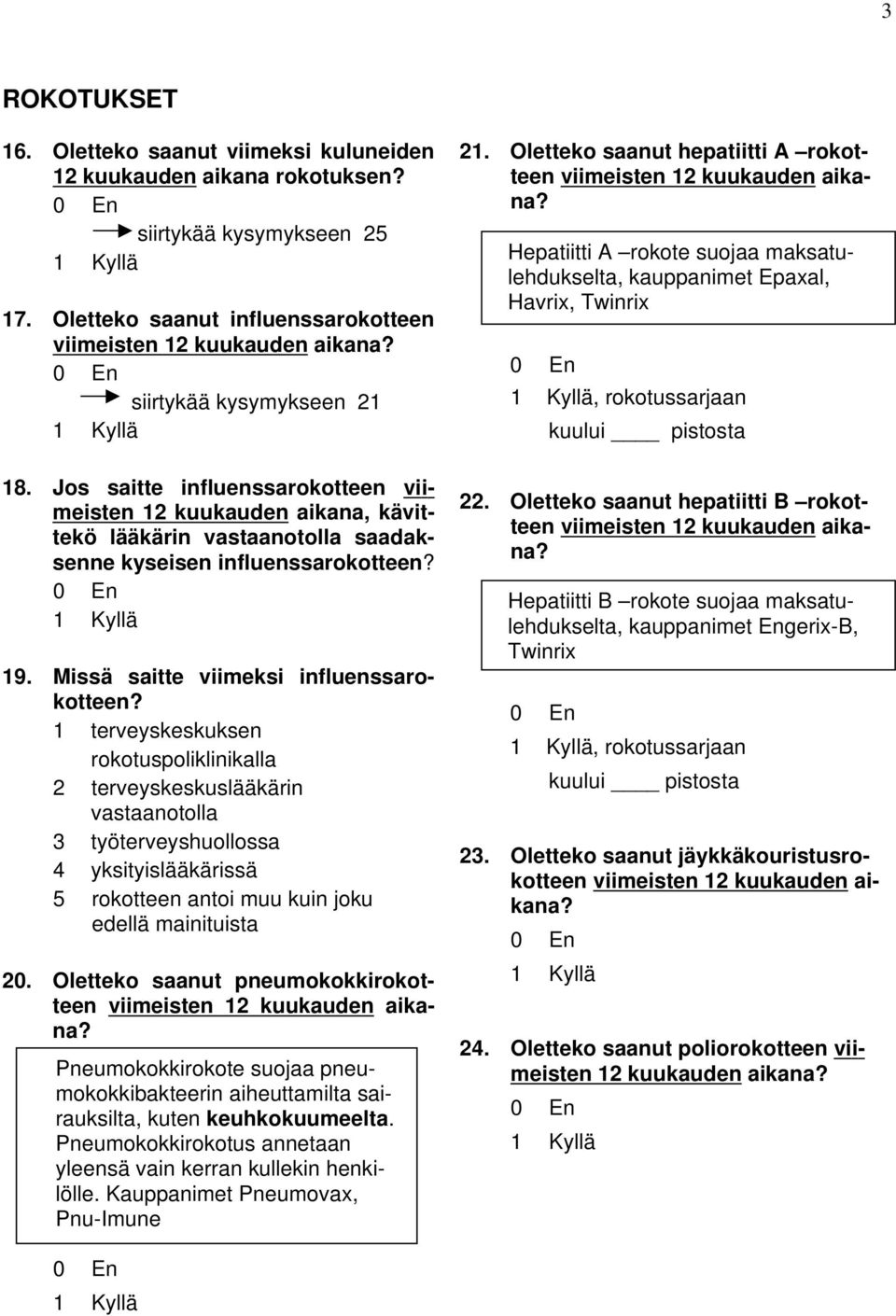 1 terveyskeskuksen rokotuspoliklinikalla 2 terveyskeskuslääkärin vastaanotolla 3 työterveyshuollossa 4 yksityislääkärissä 5 rokotteen antoi muu kuin joku edellä mainituista 20.