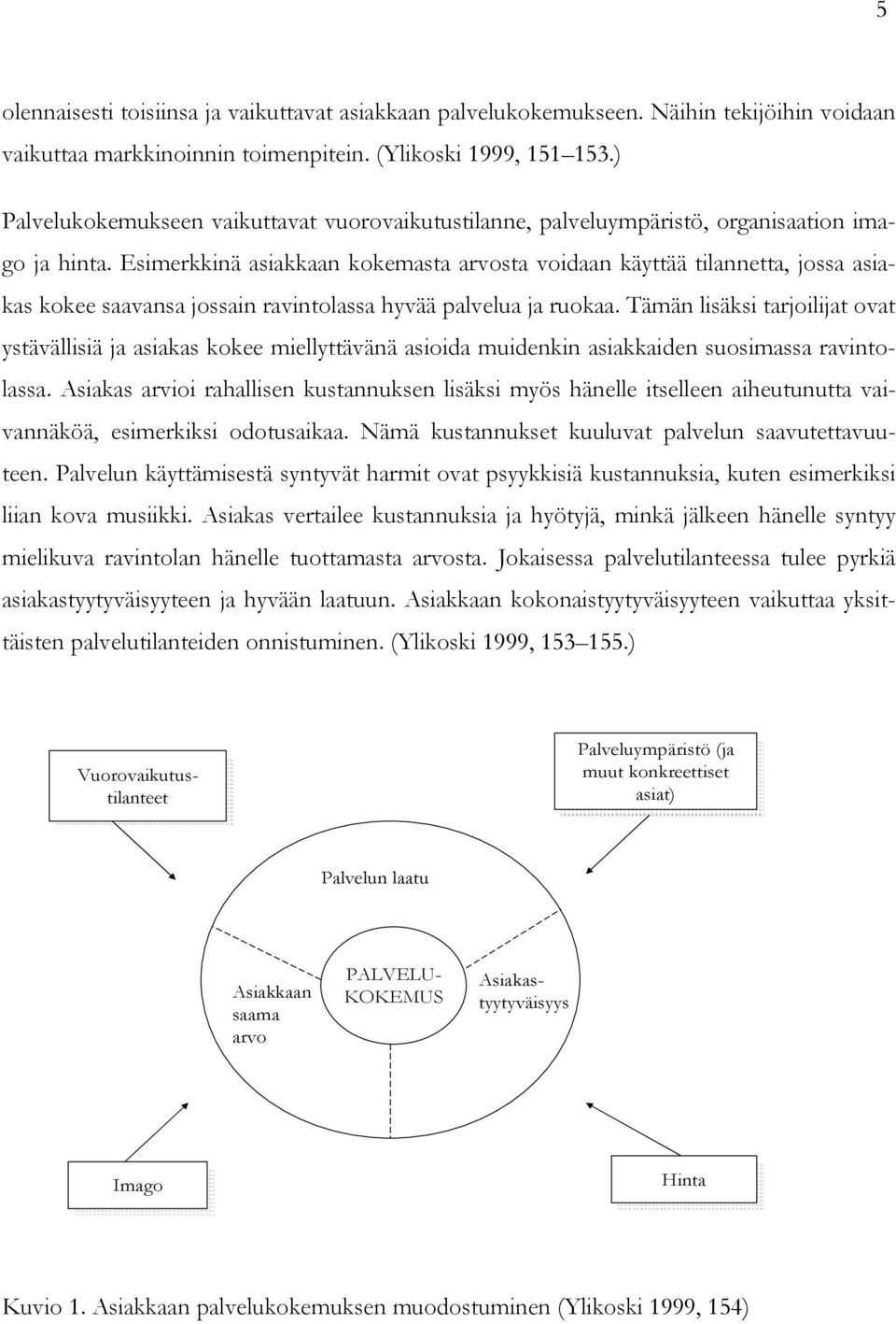 Esimerkkinä asiakkaan kokemasta arvosta voidaan käyttää tilannetta, jossa asiakas kokee saavansa jossain ravintolassa hyvää palvelua ja ruokaa.