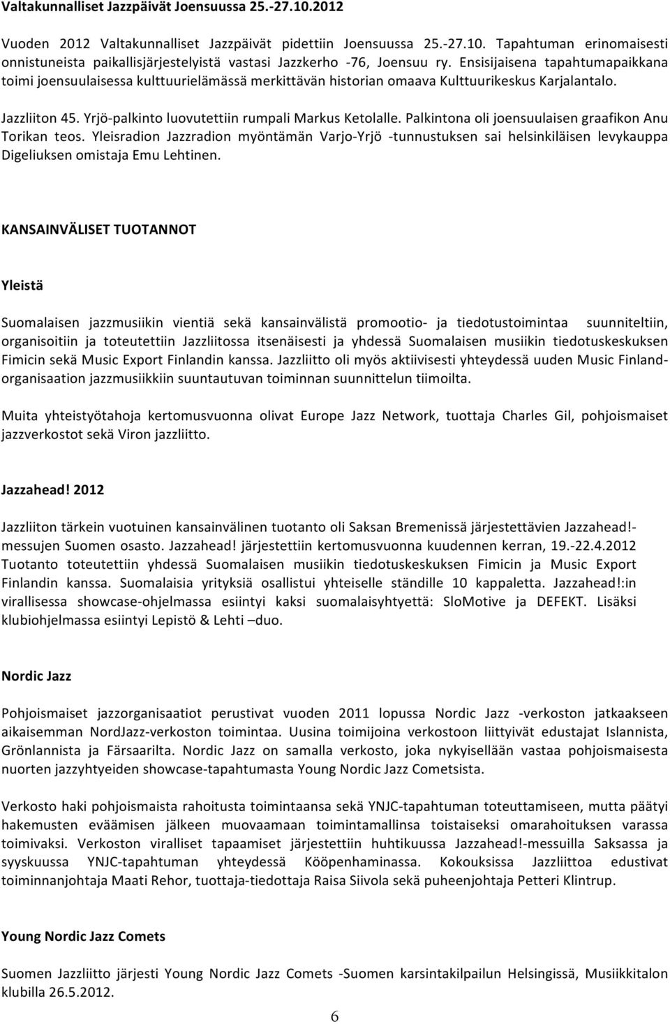 Palkintona oli joensuulaisen graafikon Anu Torikan teos. Yleisradion Jazzradion myöntämän Varjo- Yrjö - tunnustuksen sai helsinkiläisen levykauppa Digeliuksen omistaja Emu Lehtinen.