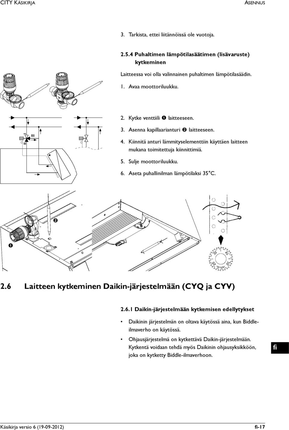 Sulje moottoriluukku. 6. Aseta puhallinilman lämpötilaksi 35 C. 2.6 Laitteen kytkeminen Daikin-järjestelmään (CYQ ja CYV) 2.6.1 Daikin-järjestelmään kytkemisen edellytykset Daikinin järjestelmän on oltava käytössä aina, kun Biddleilmaverho on käytössä.