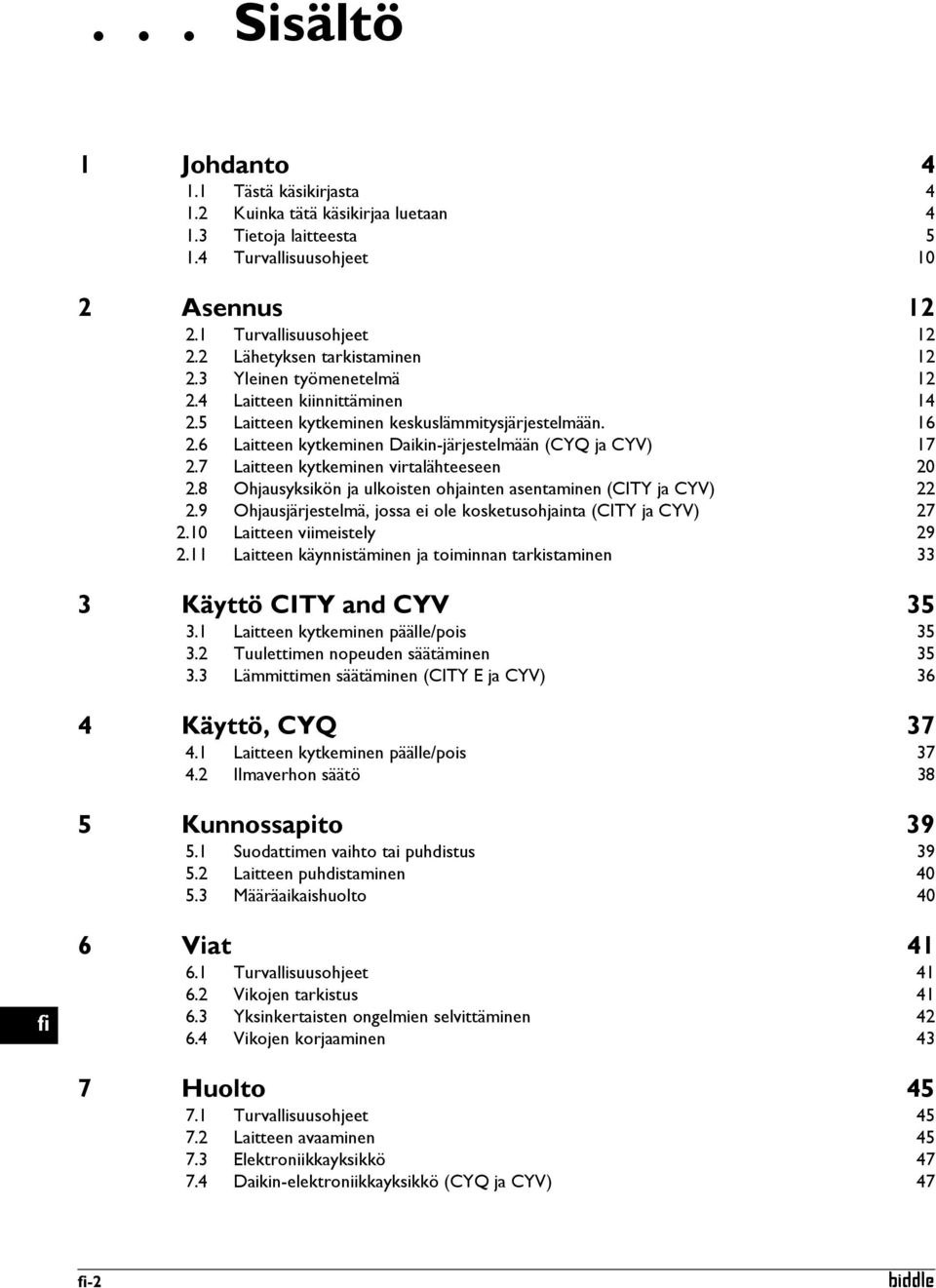 6 Laitteen kytkeminen Daikin-järjestelmään (CYQ ja CYV) 17 2.7 Laitteen kytkeminen virtalähteeseen 20 2.8 Ohjausyksikön ja ulkoisten ohjainten asentaminen (CITY ja CYV) 22 2.