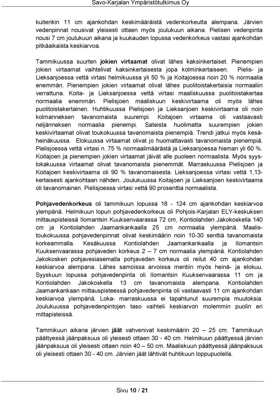 Pienempien jokien virtaamat vaihtelivat kaksinkertaisesta jopa kolminkertaiseen. Pielis- ja Lieksanjoessa vettä virtasi helmikuussa yli 5 % ja Koitajoessa noin % normaalia enemmän.