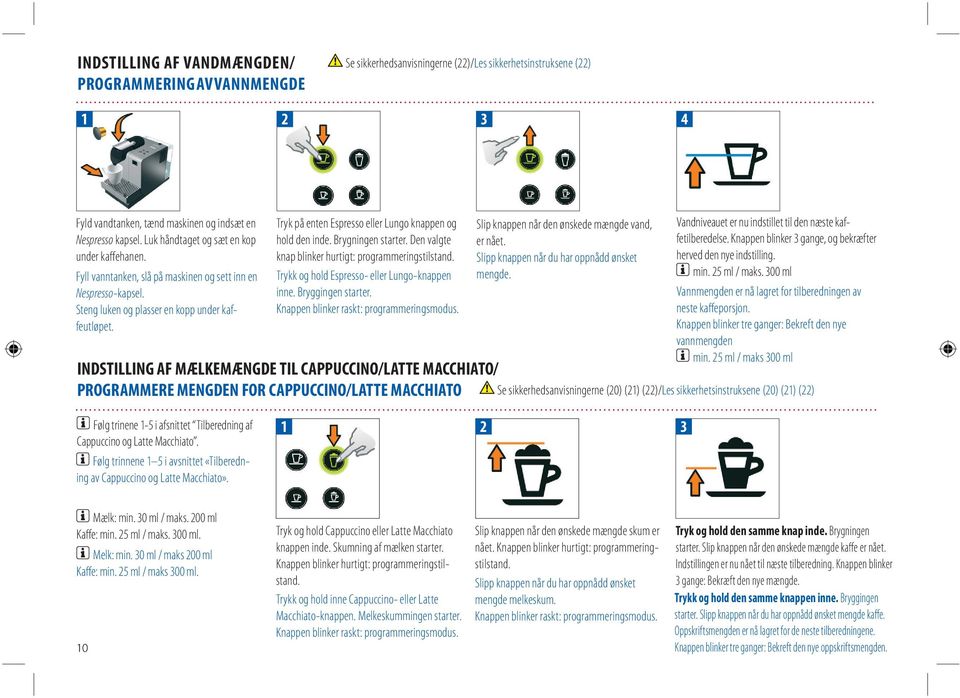 Tryk på enten Espresso eller Lungo knappen og hold den inde. Brygningen starter. Den valgte knap blinker hurtigt: programmeringstilstand. Trykk og hold Espresso- eller Lungo-knappen inne.