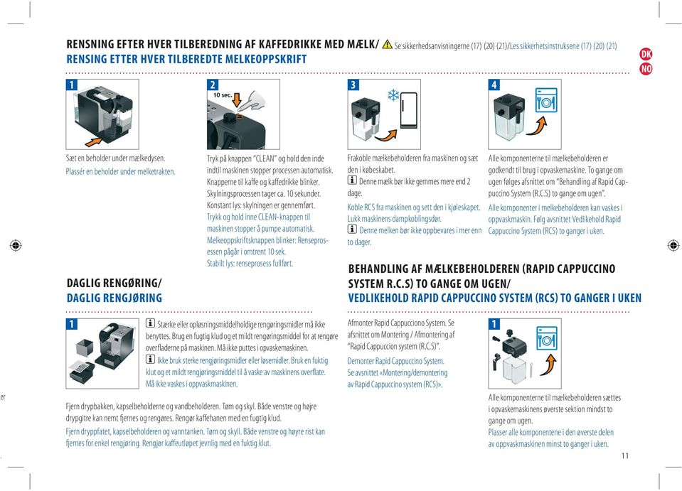 Knapperne til kaffe og kaffedrikke blinker. Skylningsprocessen tager ca. 10 sekunder. Konstant lys: skylningen er gennemført. Trykk og hold inne CLEAN-knappen til maskinen stopper å pumpe automatisk.