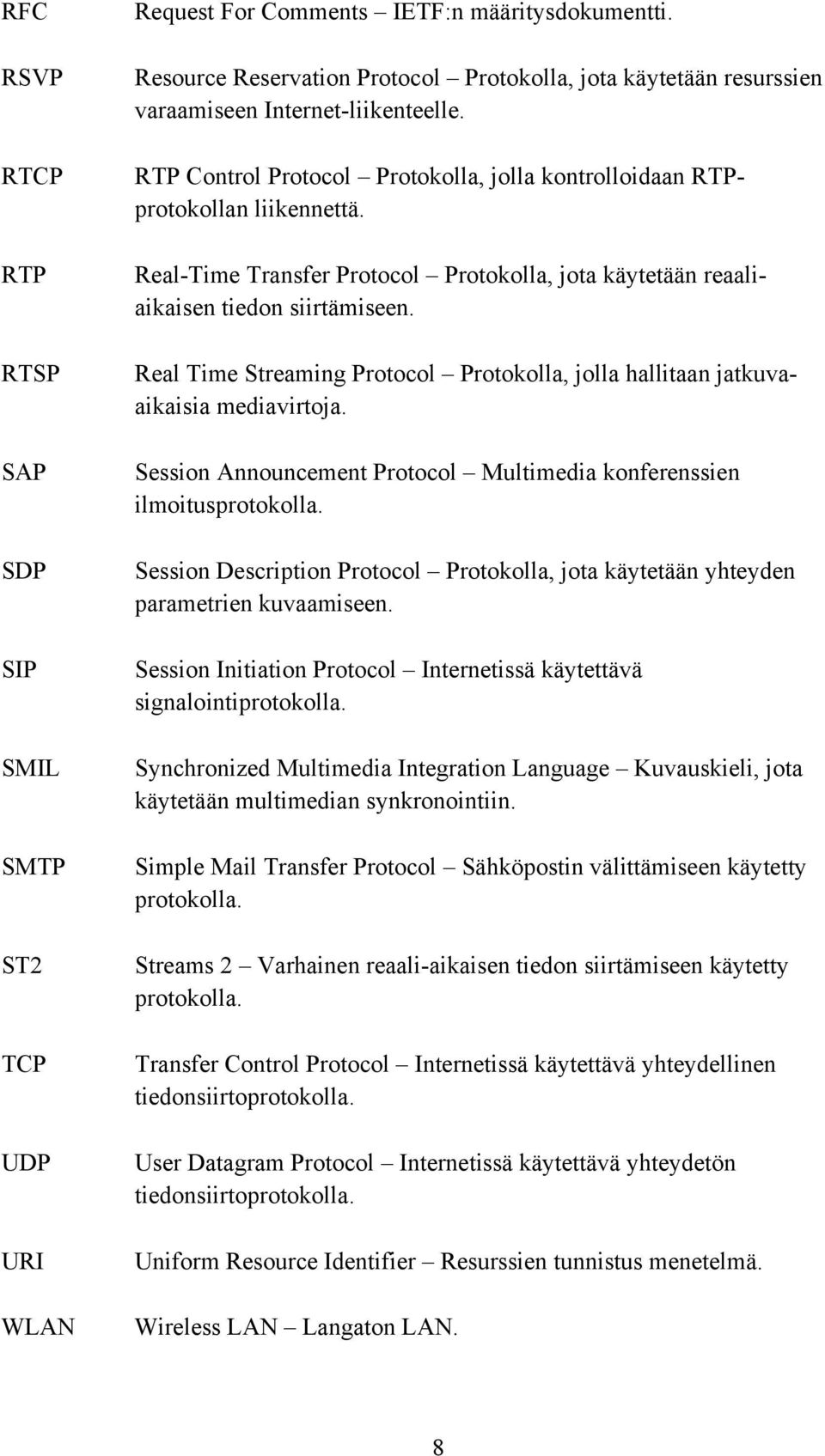 Real-Time Transfer Protocol Protokolla, jota käytetään reaaliaikaisen tiedon siirtämiseen. Real Time Streaming Protocol Protokolla, jolla hallitaan jatkuvaaikaisia mediavirtoja.