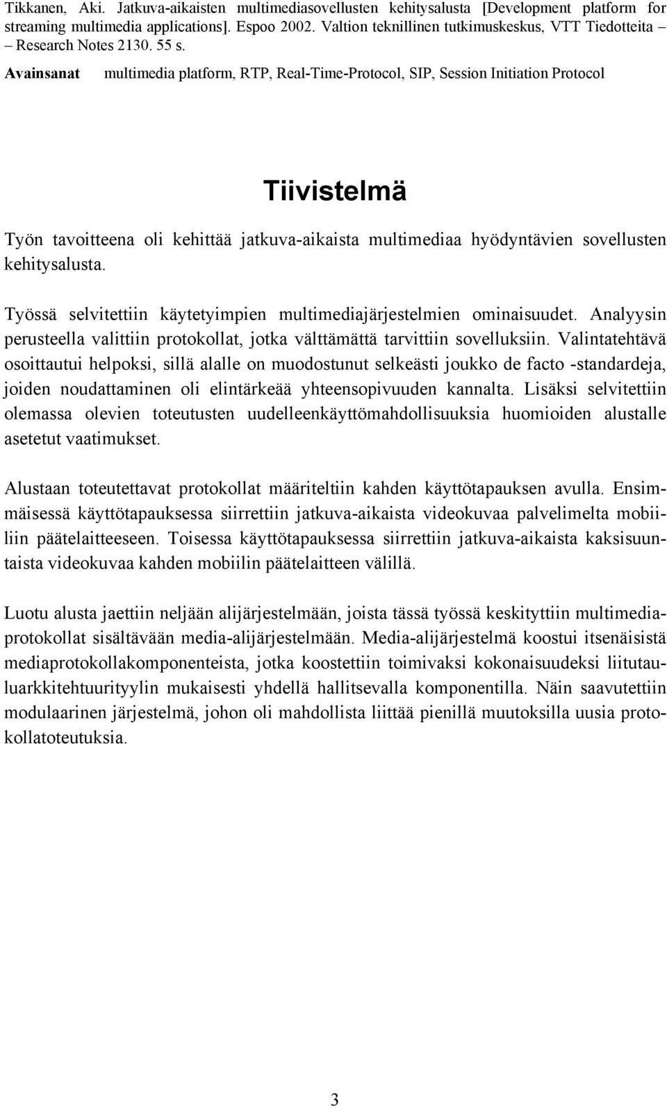 Avainsanat multimedia platform, RTP, Real-Time-Protocol, SIP, Session Initiation Protocol Tiivistelmä Työn tavoitteena oli kehittää jatkuva-aikaista multimediaa hyödyntävien sovellusten kehitysalusta.