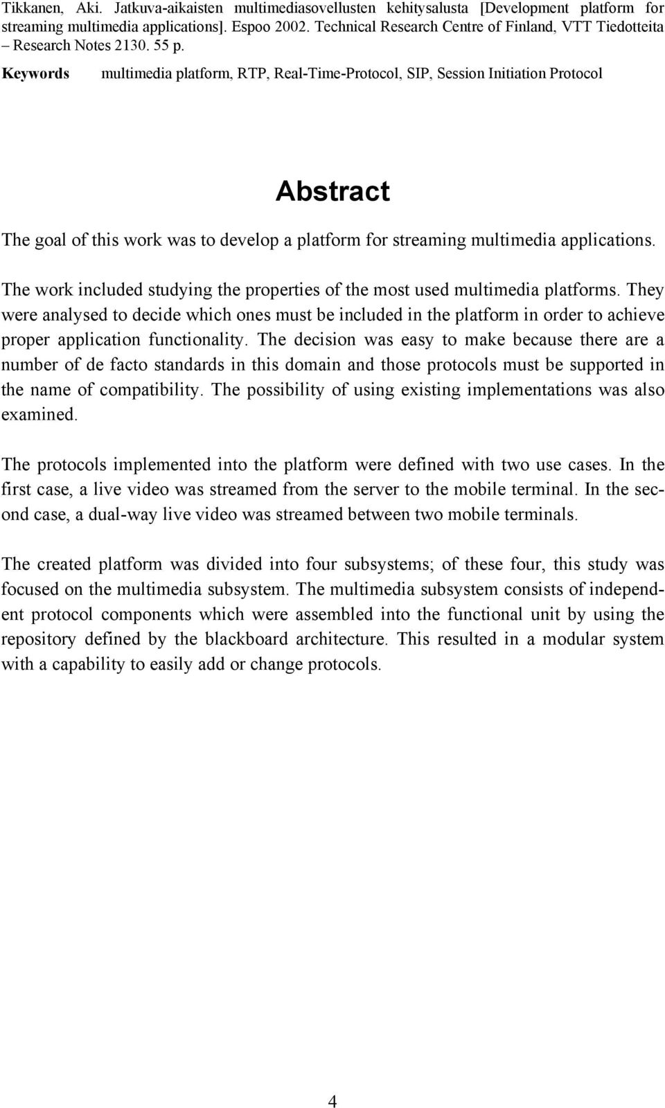 Keywords multimedia platform, RTP, Real-Time-Protocol, SIP, Session Initiation Protocol Abstract The goal of this work was to develop a platform for streaming multimedia applications.