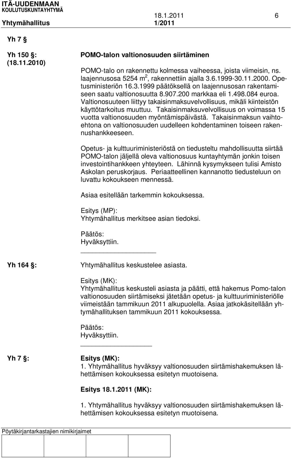 Valtionosuuteen liittyy takaisinmaksuvelvollisuus, mikäli kiinteistön käyttötarkoitus muuttuu. Takaisinmaksuvelvollisuus on voimassa 15 vuotta valtionosuuden myöntämispäivästä.