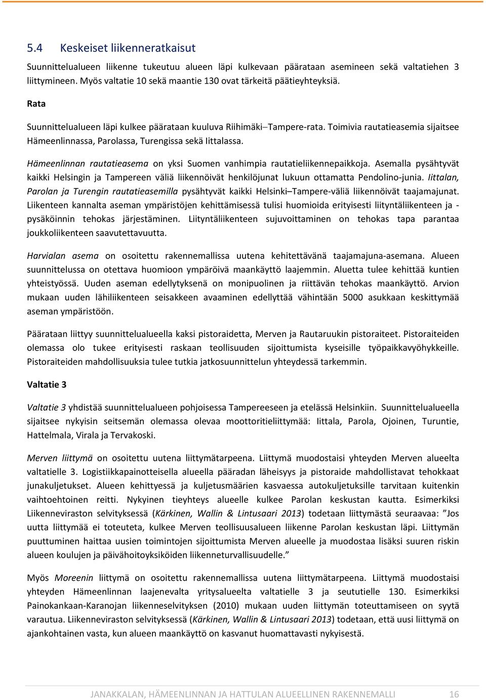 Toimivia rautatieasemia sijaitsee Hämeenlinnassa, Parolassa, Turengissa sekä Iittalassa. Hämeenlinnan rautatieasema on yksi Suomen vanhimpia rautatieliikennepaikkoja.