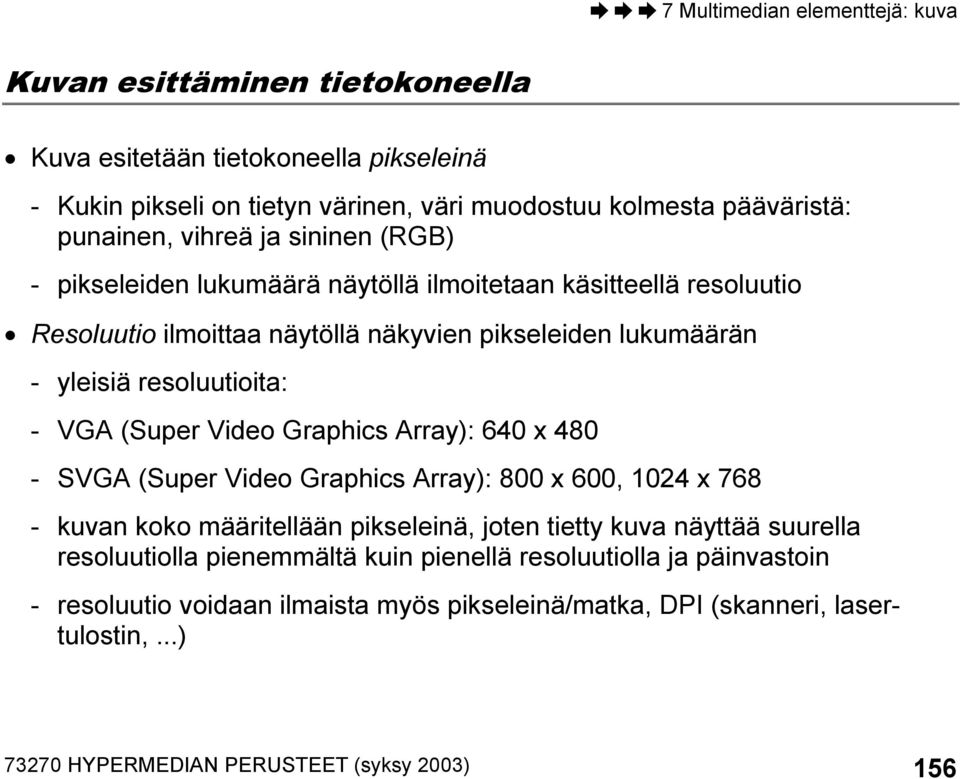 Graphics Array): 640 x 480 - SVGA (Super Video Graphics Array): 800 x 600, 1024 x 768 - kuvan koko määritellään pikseleinä, joten tietty kuva näyttää suurella resoluutiolla