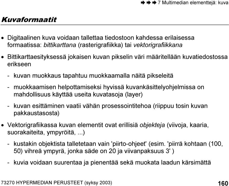 kuvatasoja (layer) - kuvan esittäminen vaatii vähän prosessointitehoa (riippuu tosin kuvan pakkaustasosta) Vektorigrafiikassa kuvan elementit ovat erillisiä objekteja (viivoja, kaaria, suorakaiteita,