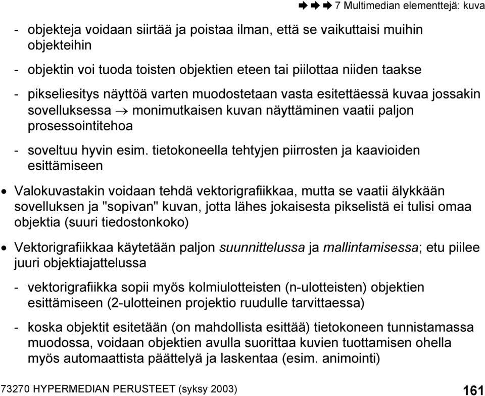 tietokoneella tehtyjen piirrosten ja kaavioiden esittämiseen Valokuvastakin voidaan tehdä vektorigrafiikkaa, mutta se vaatii älykkään sovelluksen ja "sopivan" kuvan, jotta lähes jokaisesta pikselistä