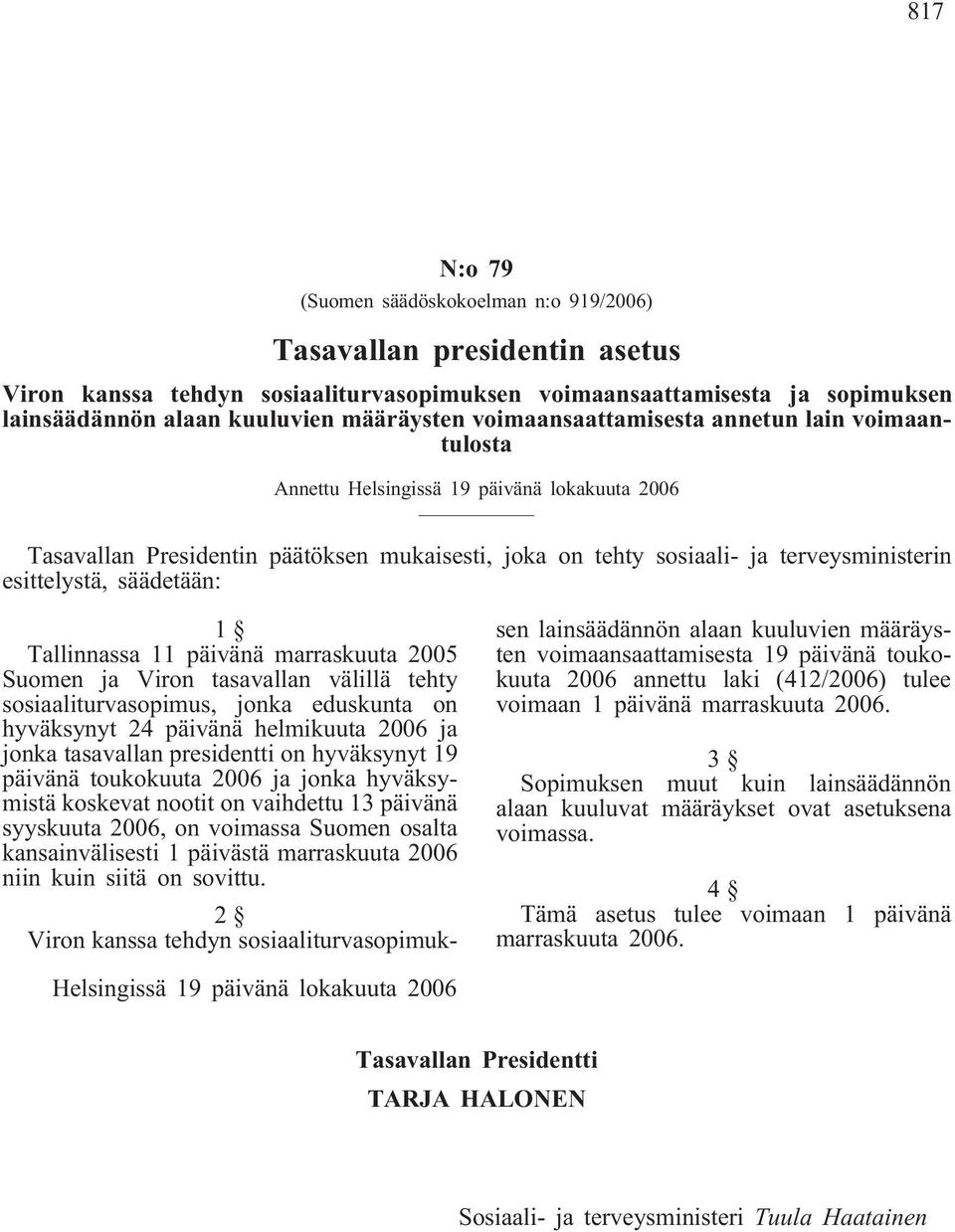 säädetään: 1 Tallinnassa 11 päivänä marraskuuta 2005 Suomen ja Viron tasavallan välillä tehty sosiaaliturvasopimus, jonka eduskunta on hyväksynyt 24 päivänä helmikuuta 2006 ja jonka tasavallan