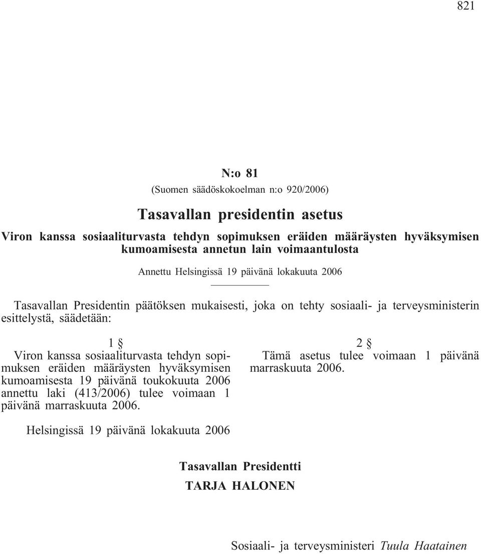 1 Viron kanssa sosiaaliturvasta tehdyn sopimuksen eräiden määräysten hyväksymisen kumoamisesta 19 päivänä toukokuuta 2006 annettu laki (413/2006) tulee voimaan 1 päivänä