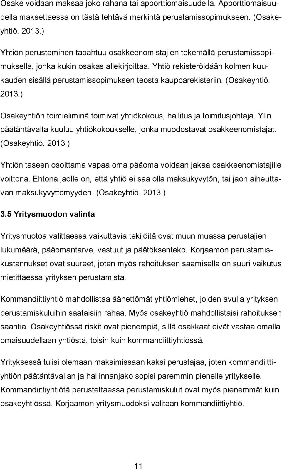 Yhtiö rekisteröidään kolmen kuukauden sisällä perustamissopimuksen teosta kaupparekisteriin. (Osakeyhtiö. 2013.) Osakeyhtiön toimieliminä toimivat yhtiökokous, hallitus ja toimitusjohtaja.