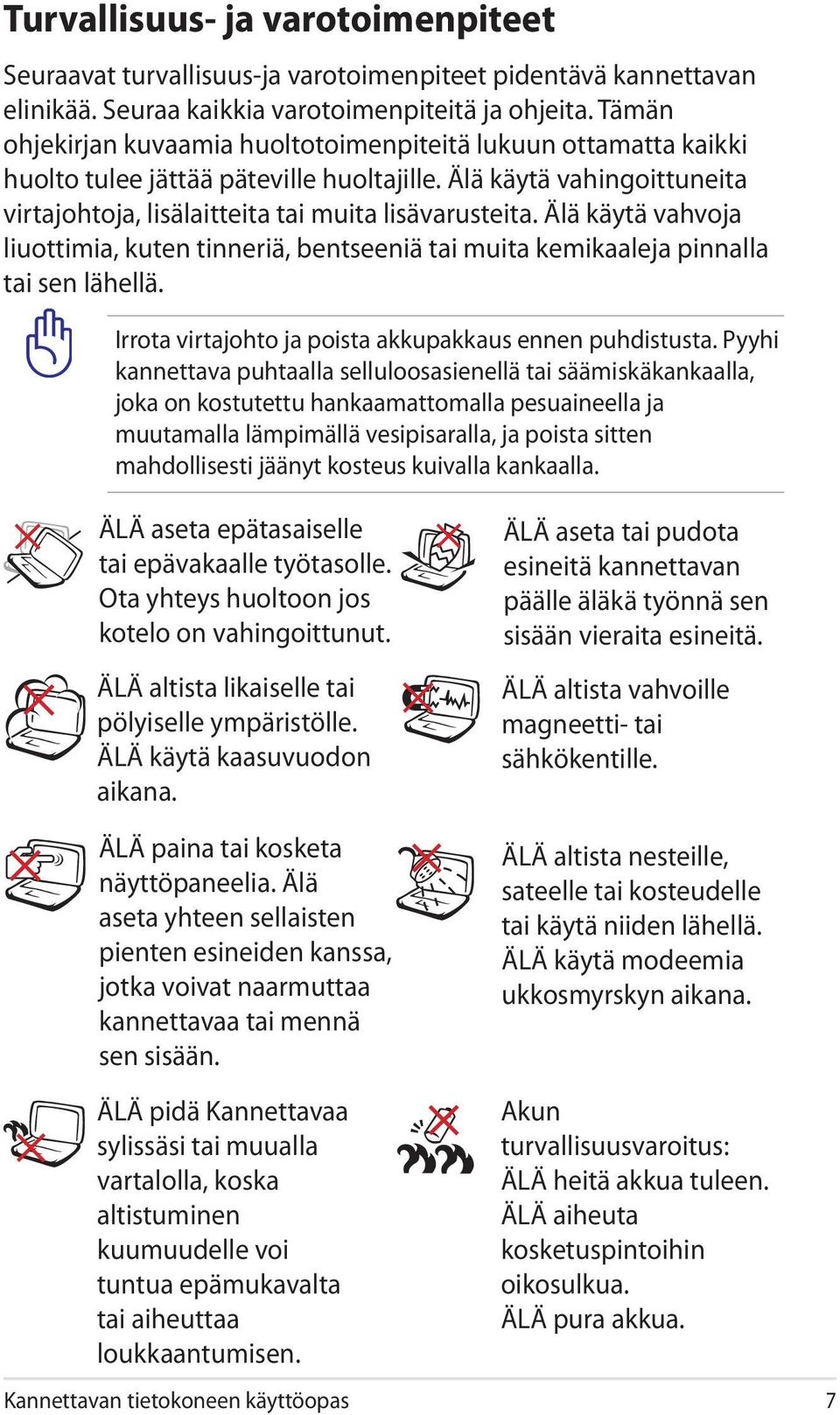 Älä käytä vahvoja liuottimia, kuten tinneriä, bentseeniä tai muita kemikaaleja pinnalla tai sen lähellä. Irrota virtajohto ja poista akkupakkaus ennen puhdistusta.