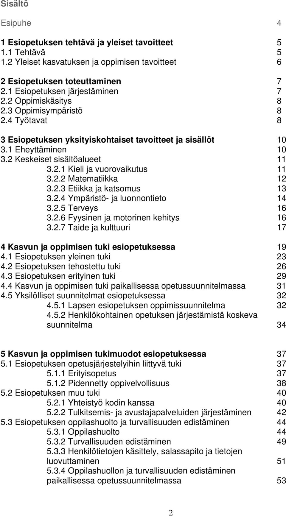 2.2 Matematiikka 12 3.2.3 Etiikka ja katsomus 13 3.2.4 Ympäristö- ja luonnontieto 14 3.2.5 Terveys 16 3.2.6 Fyysinen ja motorinen kehitys 16 3.2.7 Taide ja kulttuuri 17 4 Kasvun ja oppimisen tuki esiopetuksessa 19 4.