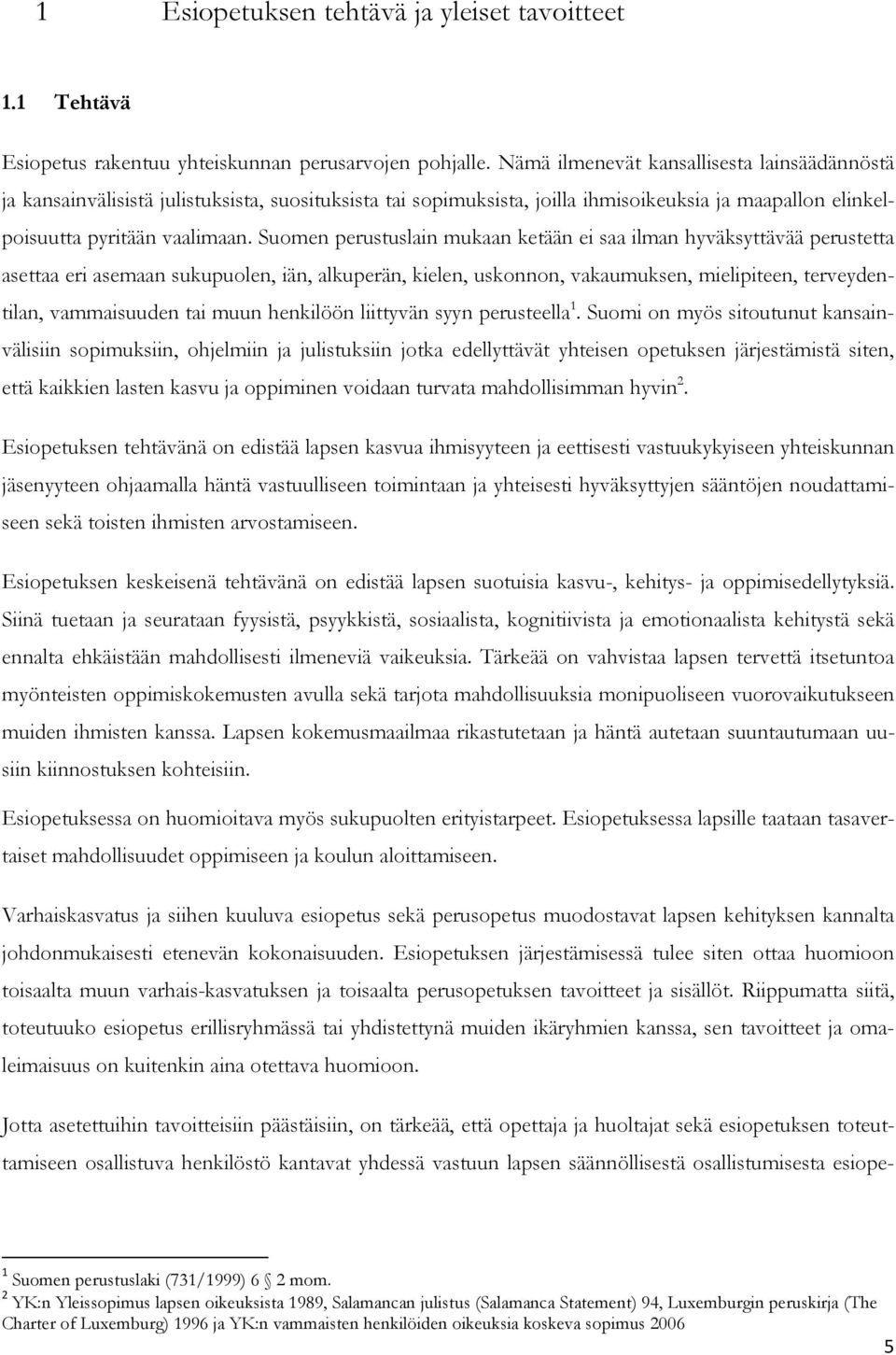 Suomen perustuslain mukaan ketään ei saa ilman hyväksyttävää perustetta asettaa eri asemaan sukupuolen, iän, alkuperän, kielen, uskonnon, vakaumuksen, mielipiteen, terveydentilan, vammaisuuden tai