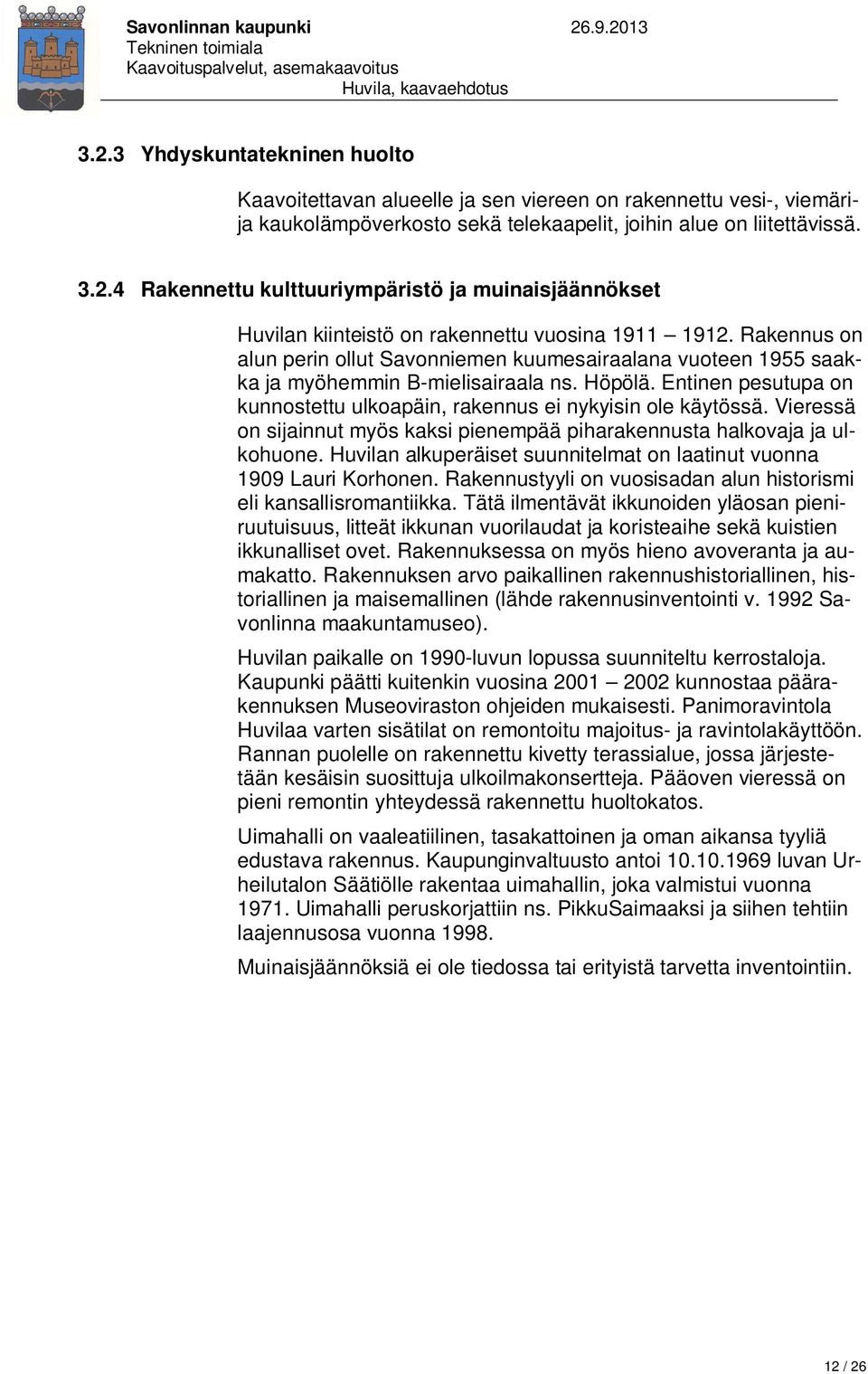 Vieressä on sijainnut myös kaksi pienempää piharakennusta halkovaja ja ulkohuone. Huvilan alkuperäiset suunnitelmat on laatinut vuonna 1909 Lauri Korhonen.