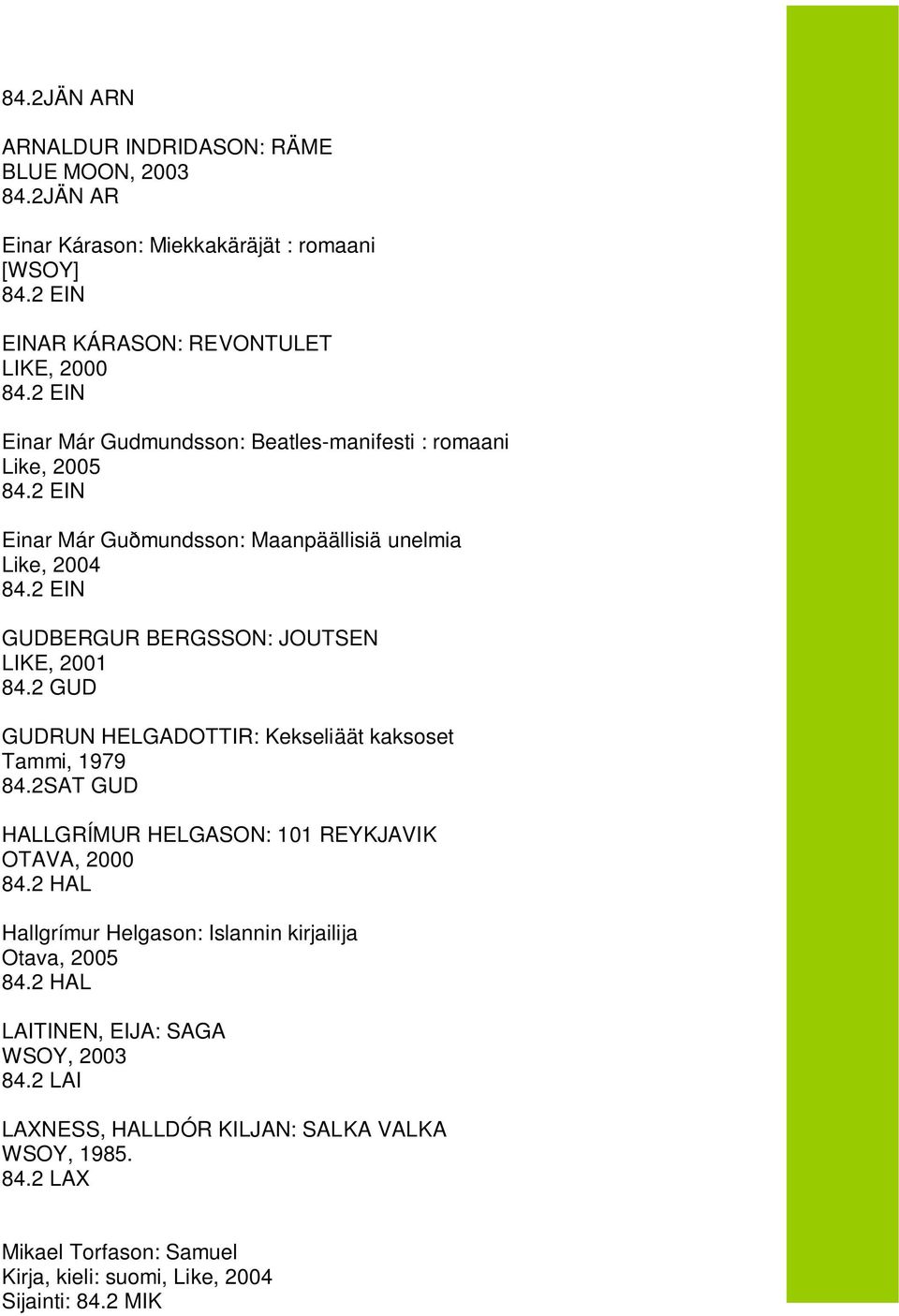 Guðmundsson: Maanpäällisiä unelmia Like, 2004 GUDBERGUR BERGSSON: JOUTSEN LIKE, 2001 84.2 GUD GUDRUN HELGADOTTIR: Kekseliäät kaksoset Tammi, 1979 84.