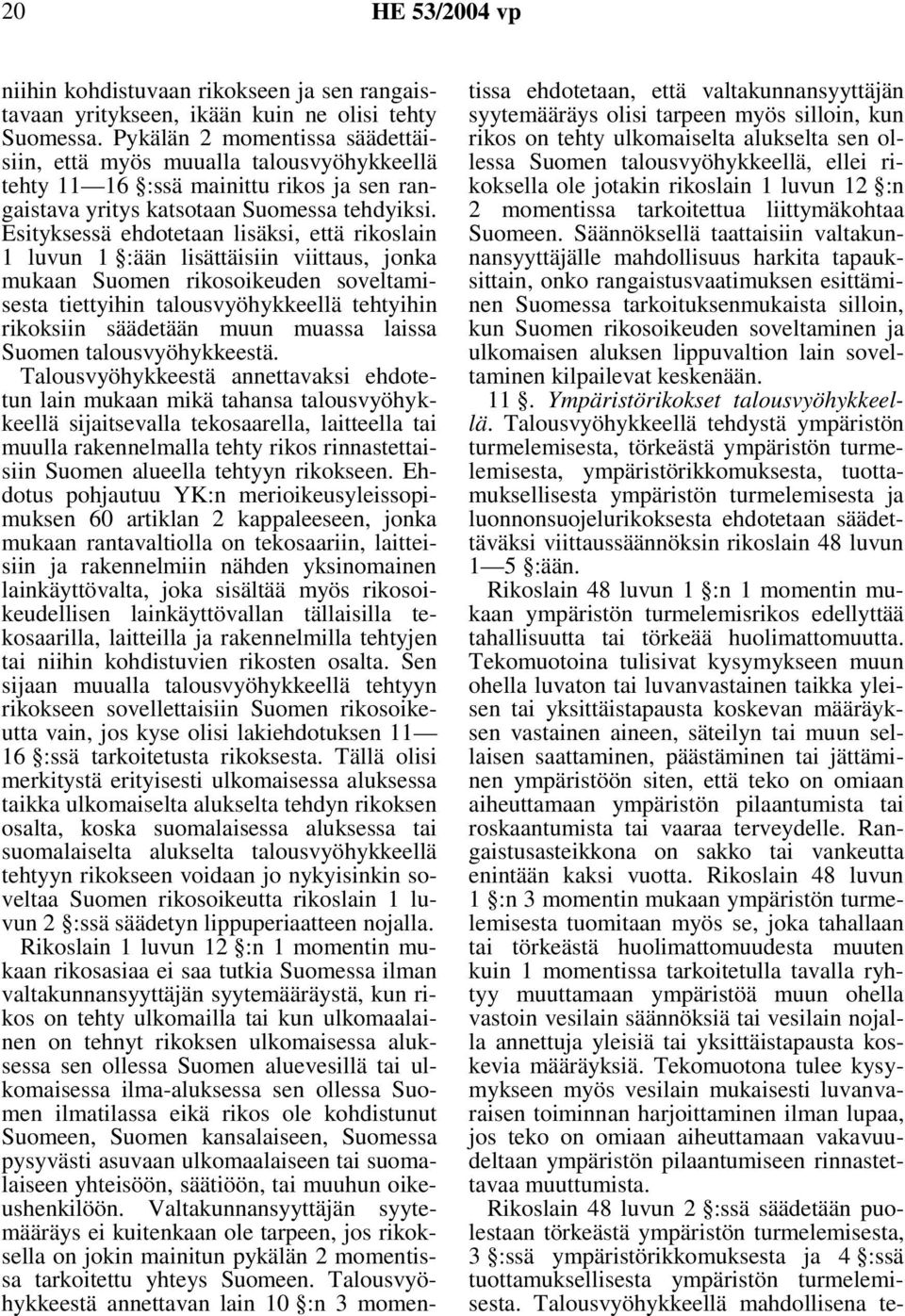 Esityksessä ehdotetaan lisäksi, että rikoslain 1 luvun 1 :ään lisättäisiin viittaus, jonka mukaan Suomen rikosoikeuden soveltamisesta tiettyihin talousvyöhykkeellä tehtyihin rikoksiin säädetään muun