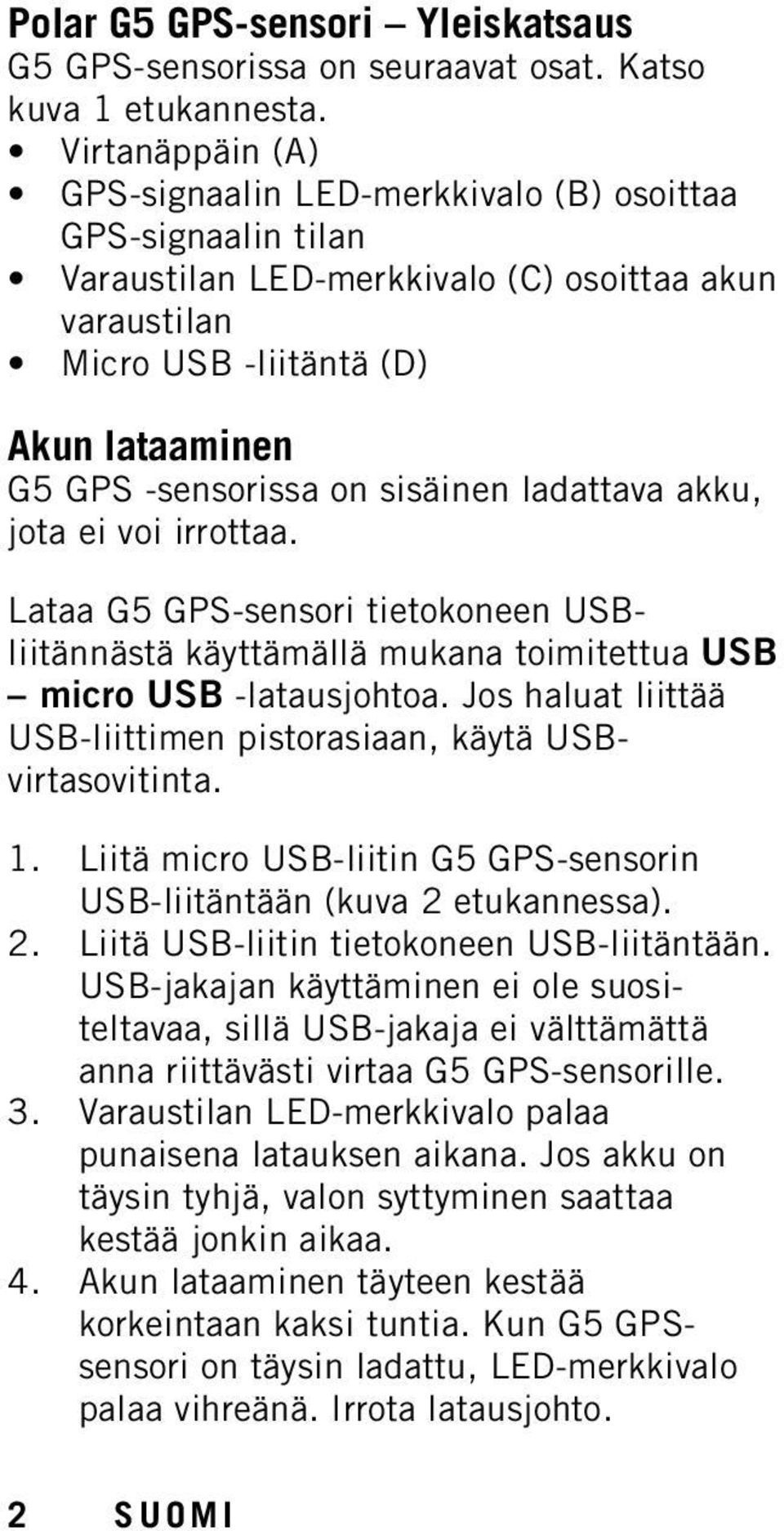 sisäinen ladattava akku, jota ei voi irrottaa. Lataa G5 GPS-sensori tietokoneen USBliitännästä käyttämällä mukana toimitettua USB micro USB -latausjohtoa.