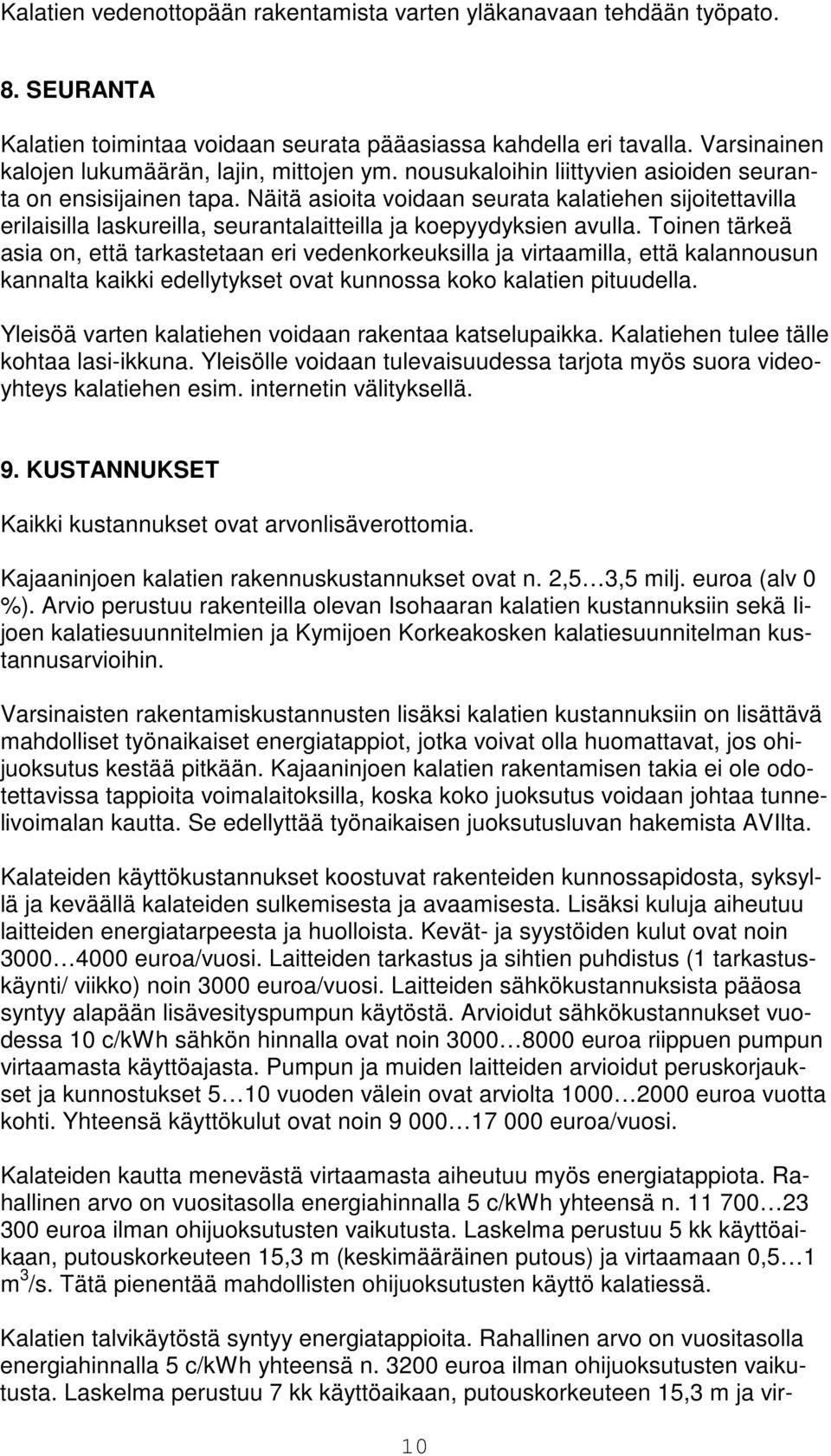 Näitä asioita voidaan seurata kalatiehen sijoitettavilla erilaisilla laskureilla, seurantalaitteilla ja koepyydyksien avulla.