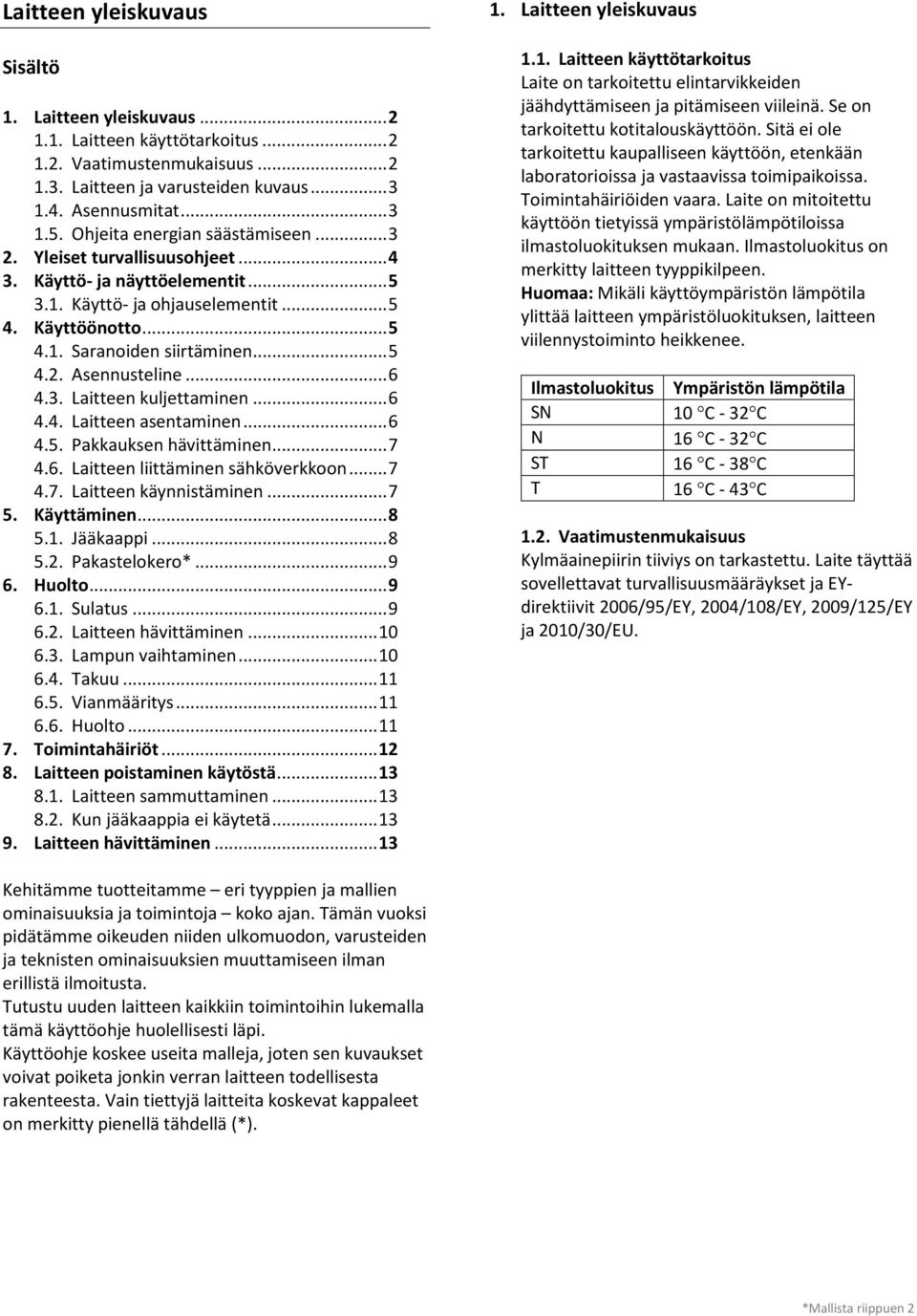 .. 6.. Pakkauksen hävittäminen....6. Laitteen liittäminen sähköverkkoon..... Laitteen käynnistäminen.... Käyttäminen... 8.. Jääkaappi... 8.. Pakastelokero*... 9 6. Huolto... 9 6.. Sulatus... 9 6.. Laitteen hävittäminen.