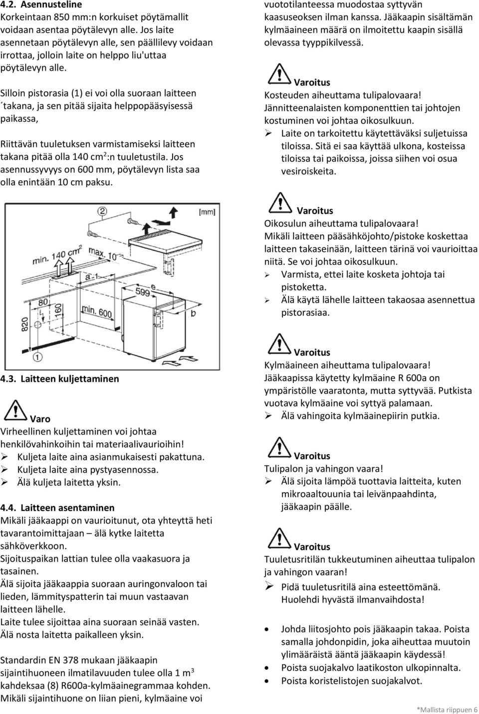 Silloin pistorasia () ei voi olla suoraan laitteen takana, ja sen pitää sijaita helppopääsyisessä paikassa, Riittävän tuuletuksen varmistamiseksi laitteen takana pitää olla cm :n tuuletustila.