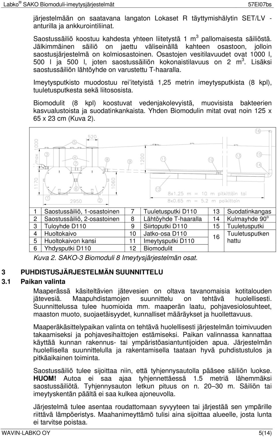 Osastojen vesitilavuudet ovat 1000 l, 500 l ja 500 l, joten saostussäiliön kokonaistilavuus on 2 m 3. Lisäksi saostussäiliön lähtöyhde on varustettu T-haaralla.