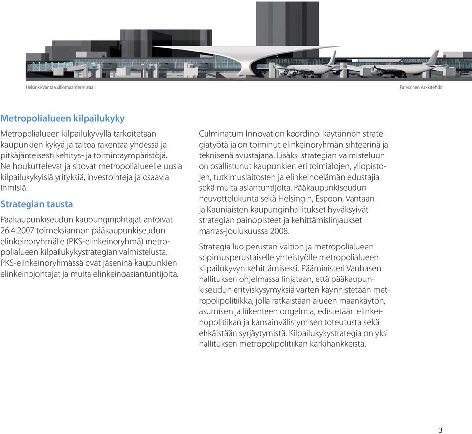 Strategian tausta Pääkaupunkiseudun kaupunginjohtajat antoivat 26.4.2007 toimeksiannon pääkaupunkiseudun elinkeinoryhmälle (PKS-elinkeinoryhmä) metropolialueen kilpailukykystrategian valmistelusta.