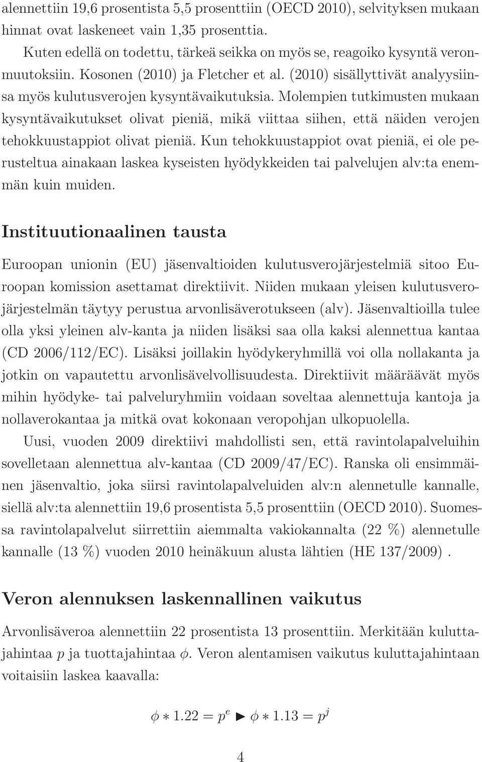 Molempien tutkimusten mukaan kysyntävaikutukset olivat pieniä, mikä viittaa siihen, että näiden verojen tehokkuustappiot olivat pieniä.