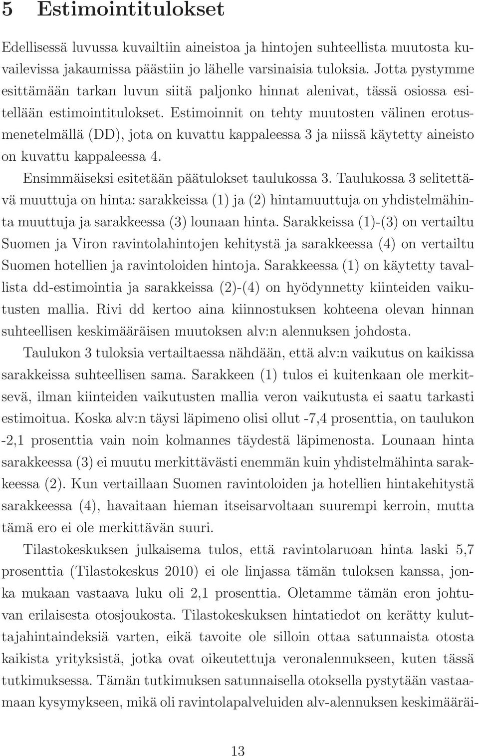 Estimoinnit on tehty muutosten välinen erotusmenetelmällä (DD), jota on kuvattu kappaleessa 3 ja niissä käytetty aineisto on kuvattu kappaleessa 4. Ensimmäiseksi esitetään päätulokset taulukossa 3.