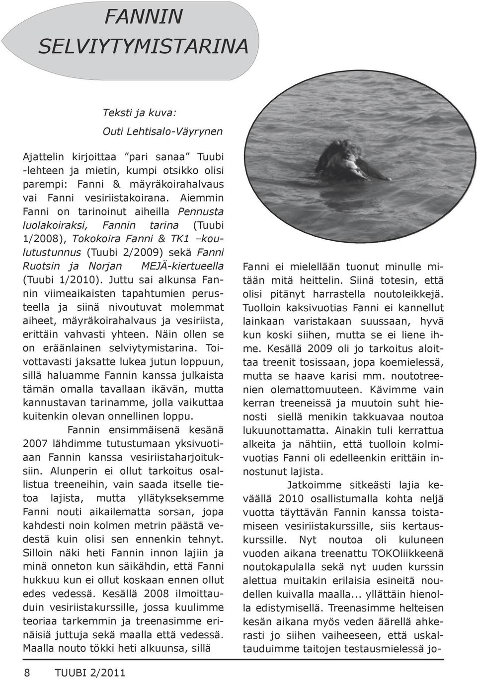 Aiemmin Fanni on tarinoinut aiheilla Pennusta luolakoiraksi, Fannin tarina (Tuubi 1/2008), Tokokoira Fanni & TK1 kou lutustunnus (Tuubi 2/2009) sekä Fanni Ruotsin ja Norjan MEJÄ kiertueella (Tuubi