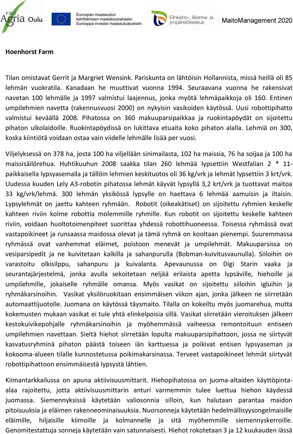 Uusi robottipihatto valmistui keväällä 2008. Pihatossa on 360 makuuparsipaikkaa ja ruokintapöydät on sijoitettu pihaton ulkolaidoille. Ruokintapöydissä on lukittava etuaita koko pihaton alalla.