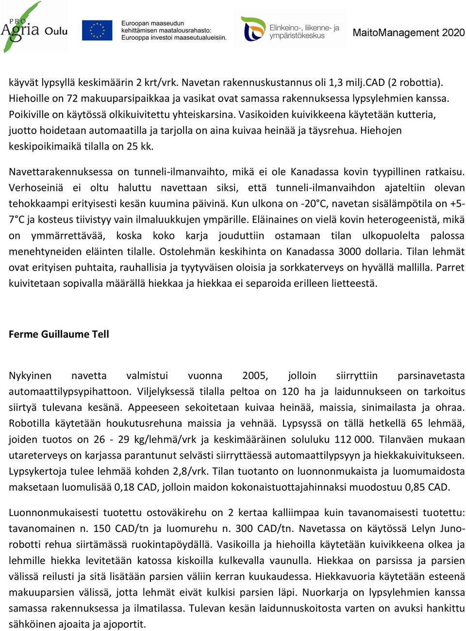 Hiehojen keskipoikimaikä tilalla on 25 kk. Navettarakennuksessa on tunneli-ilmanvaihto, mikä ei ole Kanadassa kovin tyypillinen ratkaisu.