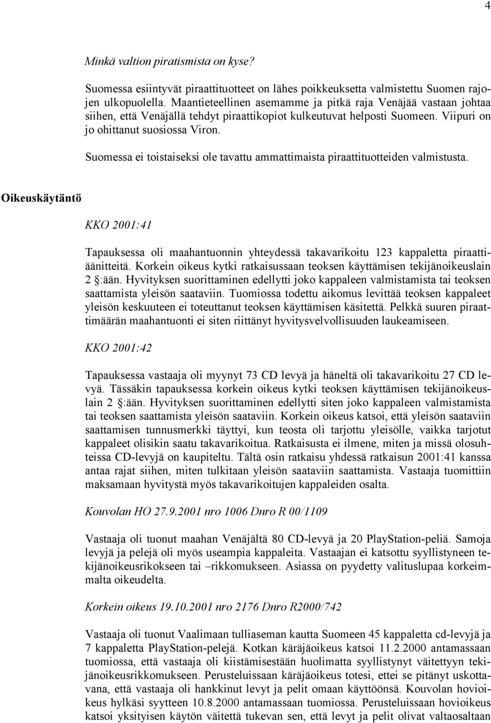 Suomessa ei toistaiseksi ole tavattu ammattimaista piraattituotteiden valmistusta. Oikeuskäytäntö KKO 2001:41 Tapauksessa oli maahantuonnin yhteydessä takavarikoitu 123 kappaletta piraattiäänitteitä.