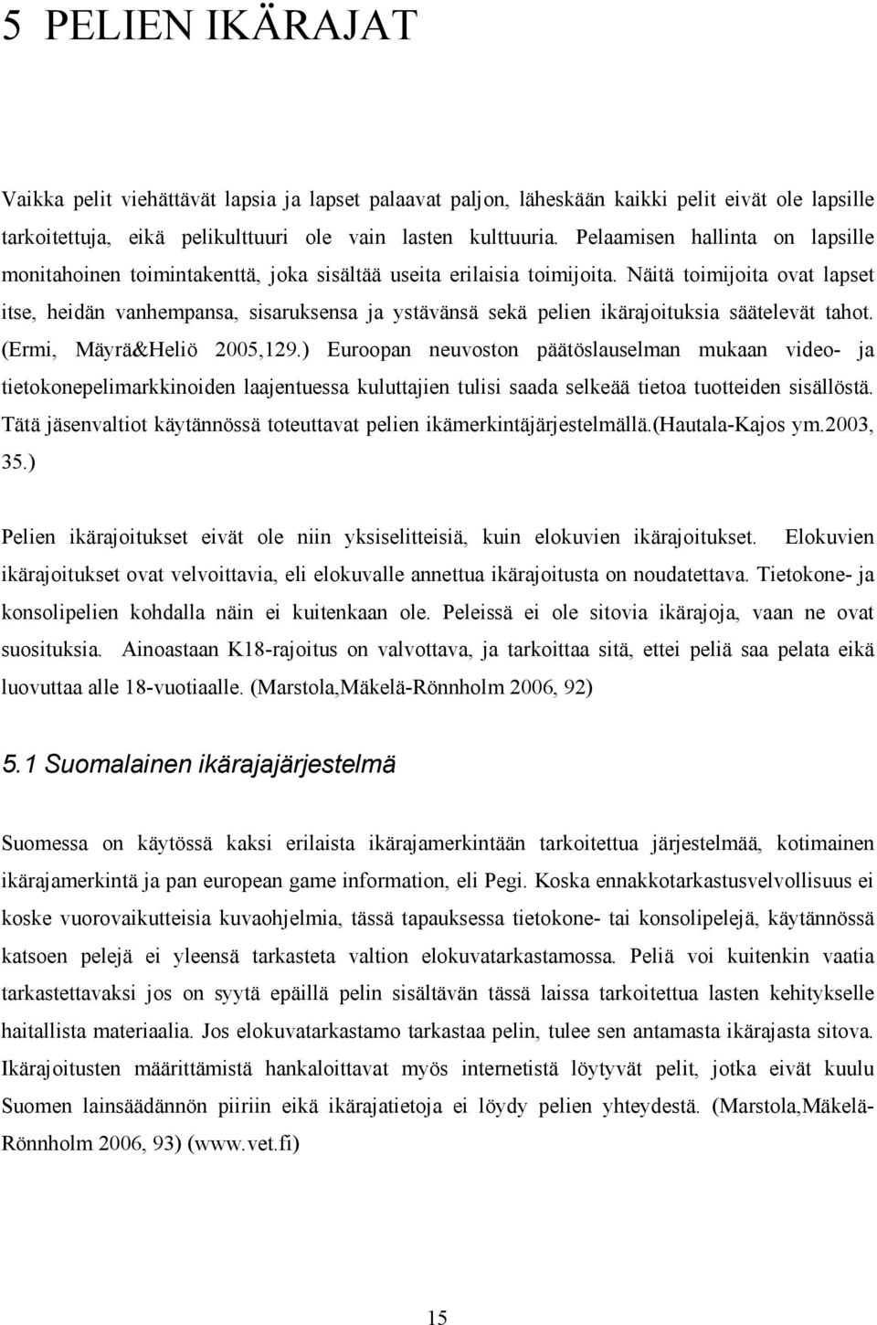 Näitä toimijoita ovat lapset itse, heidän vanhempansa, sisaruksensa ja ystävänsä sekä pelien ikärajoituksia säätelevät tahot. (Ermi, Mäyrä&Heliö 2005,129.