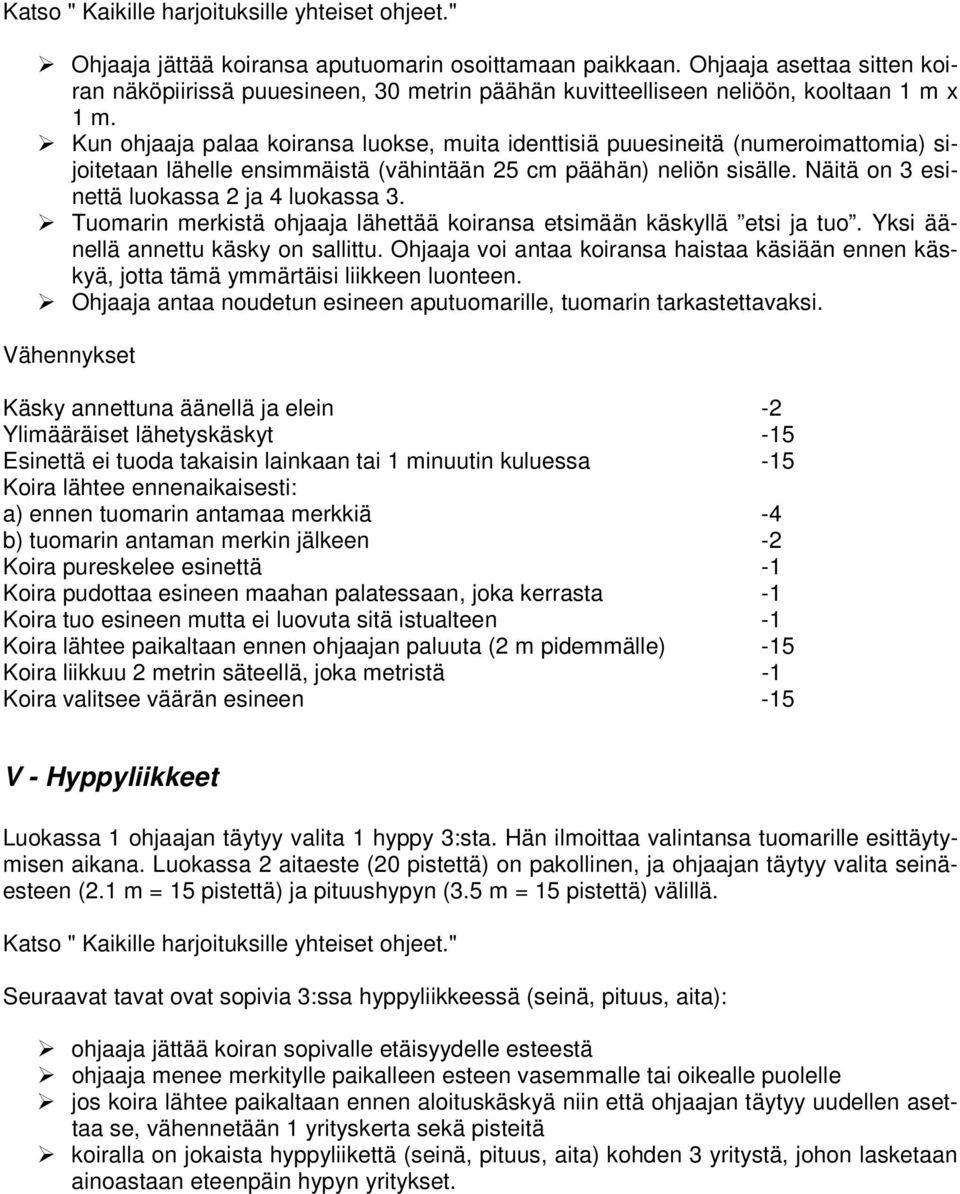 Kun ohjaaja palaa koiransa luokse, muita identtisiä puuesineitä (numeroimattomia) sijoitetaan lähelle ensimmäistä (vähintään 25 cm päähän) neliön sisälle.