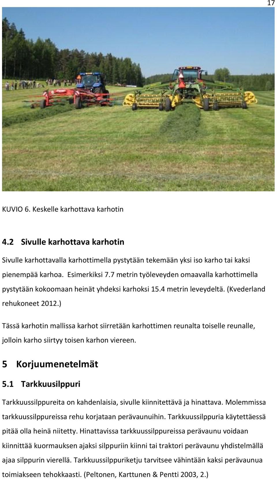 ) Tässä karhotin mallissa karhot siirretään karhottimen reunalta toiselle reunalle, jolloin karho siirtyy toisen karhon viereen. 5 Korjuumenetelmät 5.