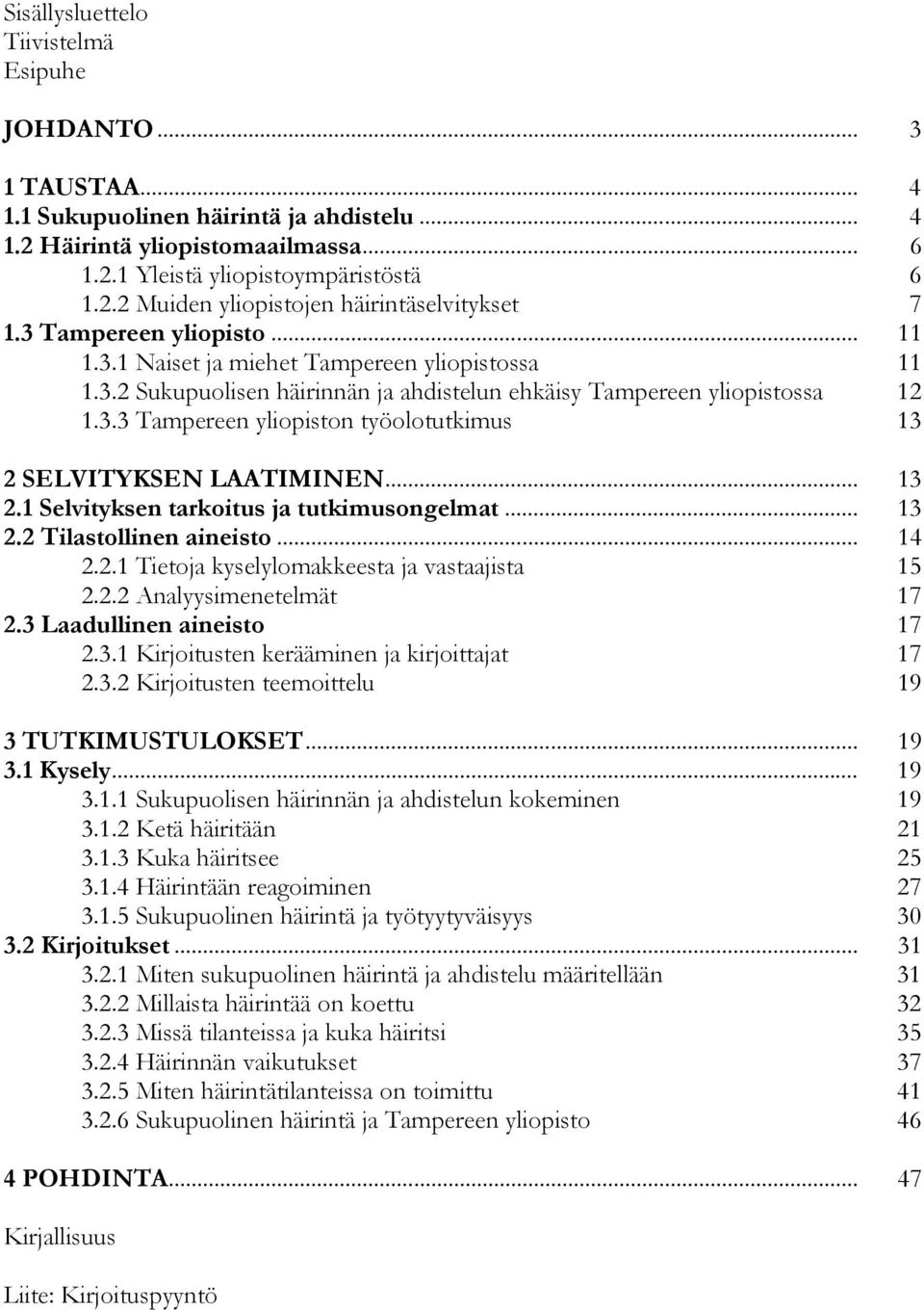 .. 13 2.1 Selvityksen tarkoitus ja tutkimusongelmat... 13 2.2 Tilastollinen aineisto... 14 2.2.1 Tietoja kyselylomakkeesta ja vastaajista 15 2.2.2 Analyysimenetelmät 17 2.3 Laadullinen aineisto 17 2.
