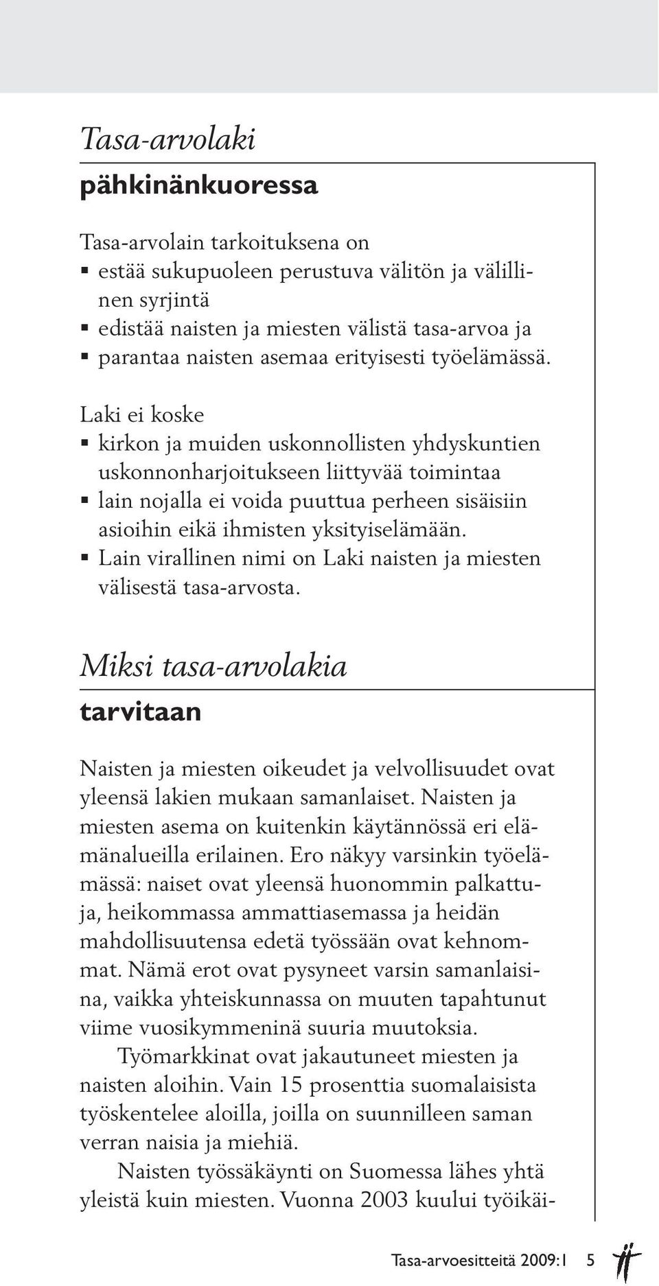 Laki ei koske kirkon ja muiden uskonnollisten yhdyskuntien uskonnon harjoitukseen liittyvää toimintaa lain nojalla ei voida puuttua perheen sisäisiin asioihin eikä ihmisten yksityiselä mään.