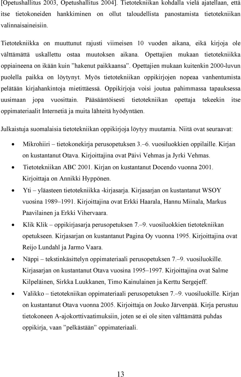 Opettajien mukaan tietotekniikka oppiaineena on ikään kuin hakenut paikkaansa. Opettajien mukaan kuitenkin 2000-luvun puolella paikka on löytynyt.