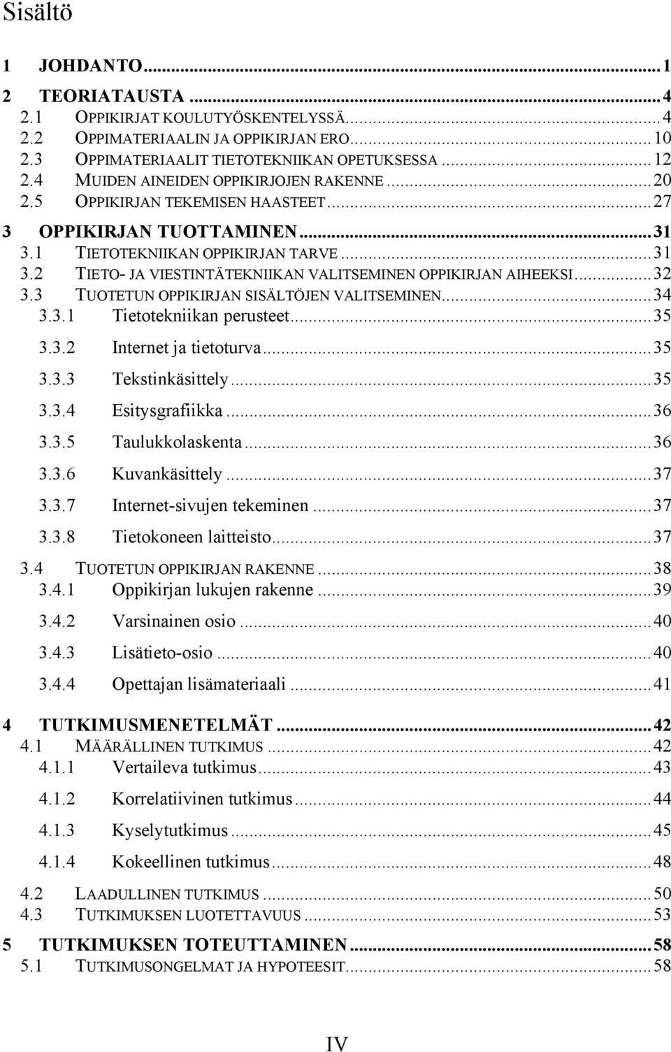 ..32 3.3 TUOTETUN OPPIKIRJAN SISÄLTÖJEN VALITSEMINEN...34 3.3.1 Tietotekniikan perusteet...35 3.3.2 Internet ja tietoturva...35 3.3.3 Tekstinkäsittely...35 3.3.4 Esitysgrafiikka...36 3.3.5 Taulukkolaskenta.