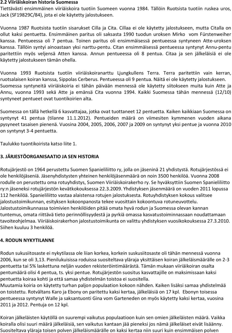 Ensimmäinen paritus oli saksasta 1990 tuodun uroksen Mirko vom Fürstenweiher kanssa. Pentueessa oli 7 pentua. Toinen paritus oli ensimmäisessä pentueessa syntyneen Atte-uroksen kanssa.