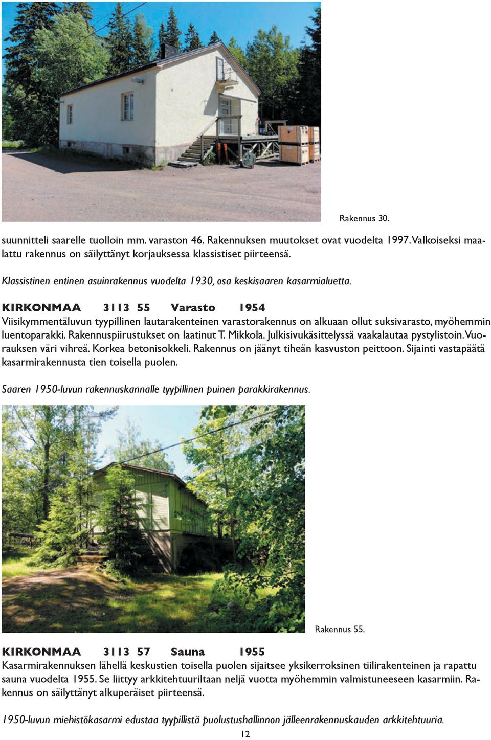 KIRKONMAA 3113 55 Varasto 1954 Viisikymmentäluvun tyypillinen lautarakenteinen varastorakennus on alkuaan ollut suksivarasto, myöhemmin luentoparakki. Rakennuspiirustukset on laatinut T. Mikkola.
