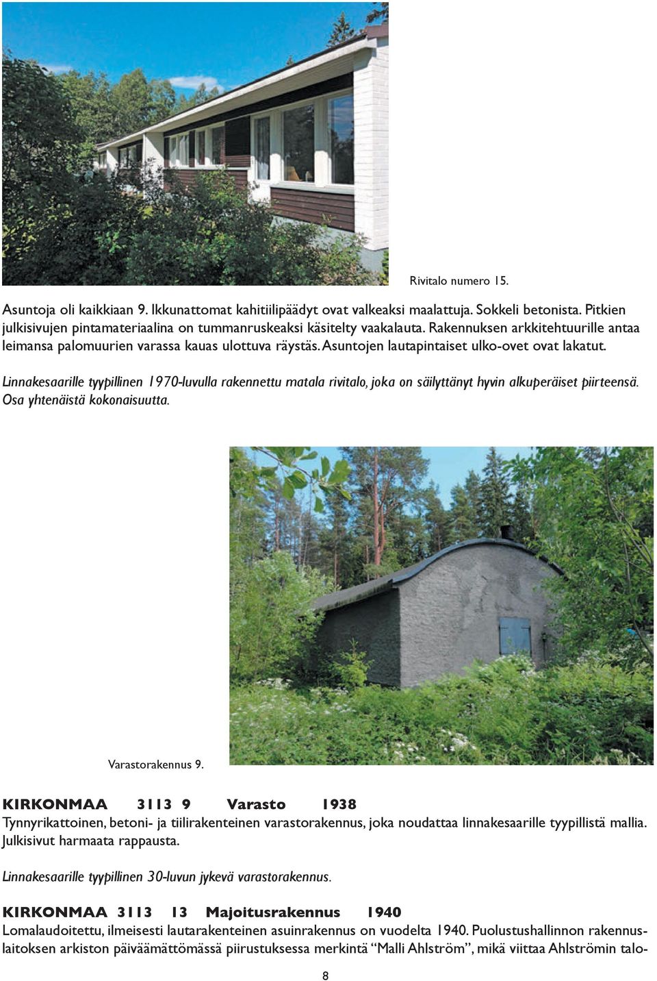 Linnakesaarille tyypillinen 1970-luvulla rakennettu matala rivitalo, joka on säilyttänyt hyvin alkuperäiset piirteensä. Osa yhtenäistä kokonaisuutta. Varastorakennus 9.