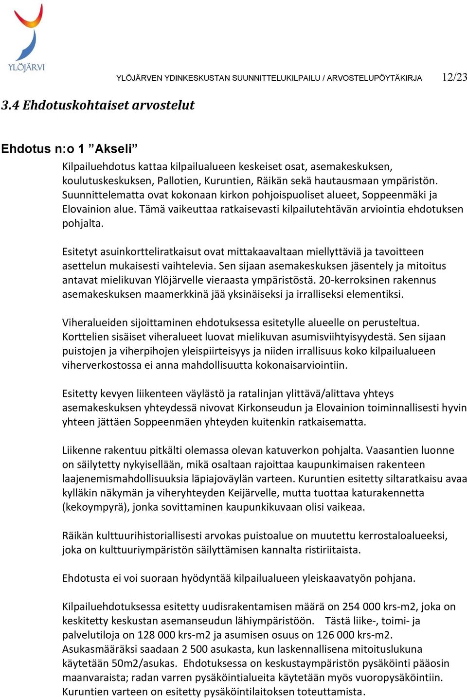 Tämä vaikeuttaa ratkaisevasti kilpailutehtävän arviointia ehdotuksen pohjalta. Esitetyt asuinkortteliratkaisut ovat mittakaavaltaan miellyttäviä ja tavoitteen asettelun mukaisesti vaihtelevia.