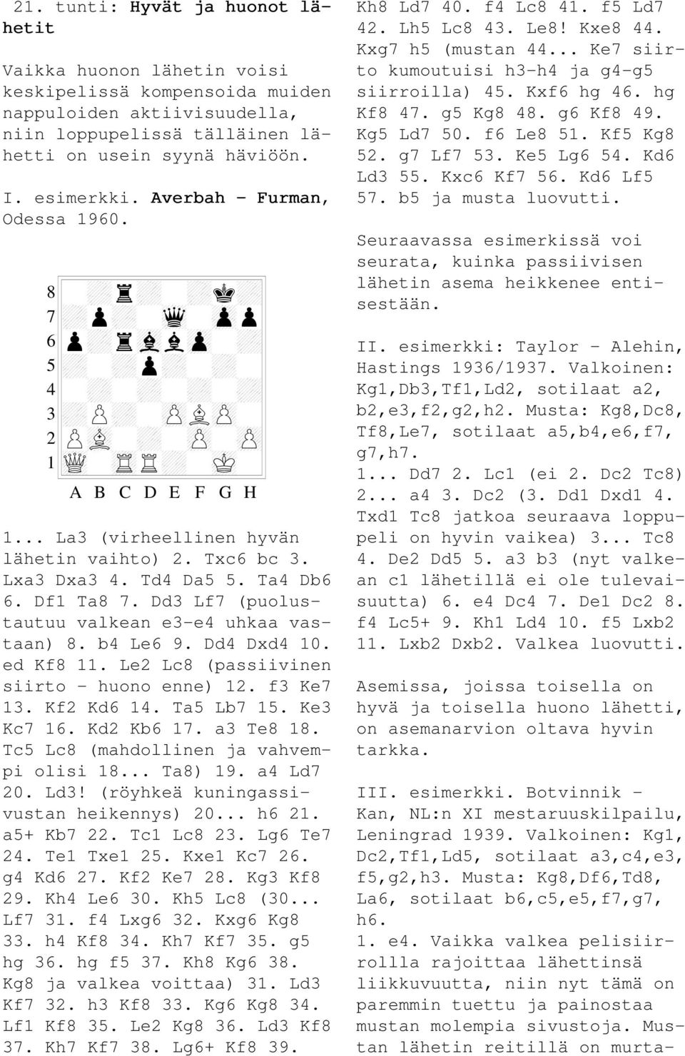 Lxa3 Dxa3 4. Td4 Da5 5. Ta4 Db6 6. Df1 Ta8 7. Dd3 Lf7 (puolustautuu valkean e3-e4 uhkaa vastaan) 8. b4 Le6 9. Dd4 Dxd4 10. ed Kf8 11. Le2 Lc8 (passiivinen siirto - huono enne) 12. f3 Ke7 13.
