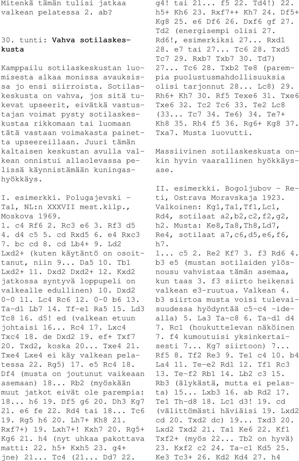 Juuri tämän kaltaisen keskustan avulla valkean onnistui allaolevassa pelissä käynnistämään kuningashyökkäys. I. esimerkki. Polugajevski - Tal, NL:n XXXVII mest.kilp., Moskova 1969. 1. c4 Rf6 2.